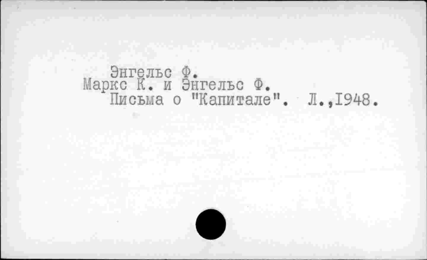 ﻿, Энгельс Ф.
Маркс К. и Энгельс Ф.
Письма о ’’Капитале”. Л., 1948.